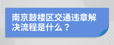 南京鼓楼区交通违章解决流程是什么？