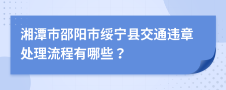 湘潭市邵阳市绥宁县交通违章处理流程有哪些？