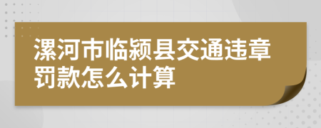 漯河市临颍县交通违章罚款怎么计算