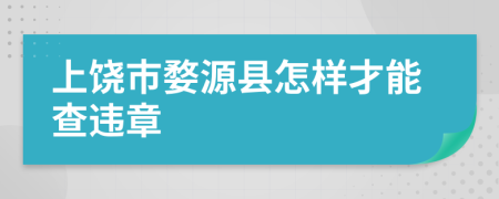 上饶市婺源县怎样才能查违章