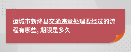 运城市新绛县交通违章处理要经过的流程有哪些, 期限是多久