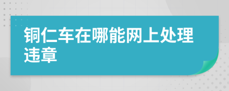 铜仁车在哪能网上处理违章