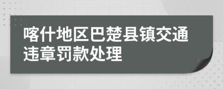 喀什地区巴楚县镇交通违章罚款处理