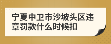 宁夏中卫市沙坡头区违章罚款什么时候扣