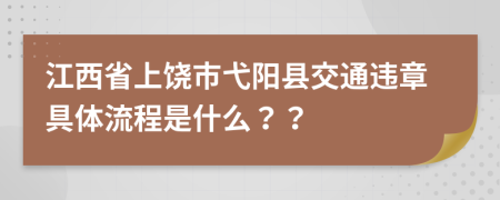 江西省上饶市弋阳县交通违章具体流程是什么？？
