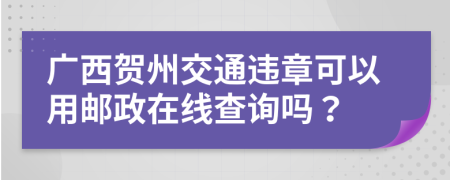 广西贺州交通违章可以用邮政在线查询吗？