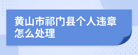 黄山市祁门县个人违章怎么处理