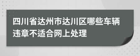 四川省达州市达川区哪些车辆违章不适合网上处理