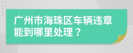 广州市海珠区车辆违章能到哪里处理？
