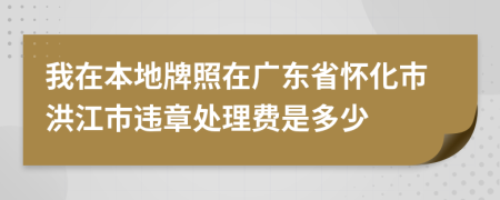 我在本地牌照在广东省怀化市洪江市违章处理费是多少