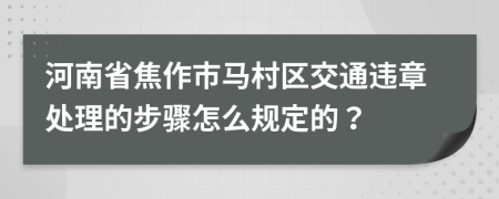 河南省焦作市马村区交通违章处理的步骤怎么规定的？