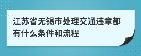 江苏省无锡市处理交通违章都有什么条件和流程