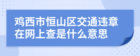 鸡西市恒山区交通违章在网上查是什么意思