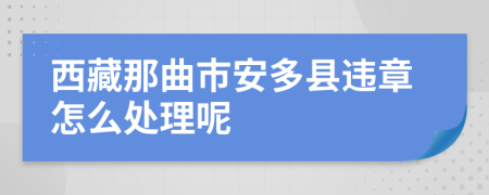 西藏那曲市安多县违章怎么处理呢