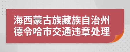 海西蒙古族藏族自治州德令哈市交通违章处理