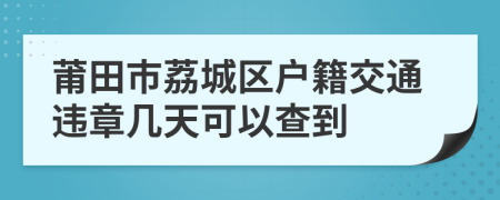 莆田市荔城区户籍交通违章几天可以查到