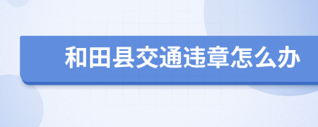 和田县交通违章怎么办