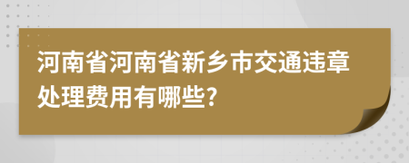 河南省河南省新乡市交通违章处理费用有哪些?