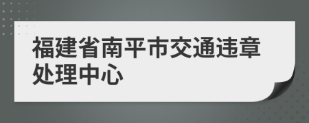 福建省南平市交通违章处理中心