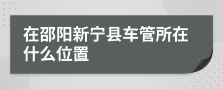 在邵阳新宁县车管所在什么位置