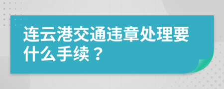 连云港交通违章处理要什么手续？