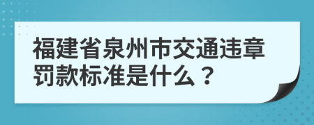 福建省泉州市交通违章罚款标准是什么？