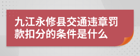 九江永修县交通违章罚款扣分的条件是什么