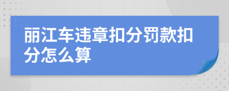 丽江车违章扣分罚款扣分怎么算