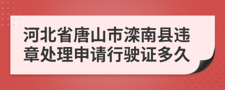 河北省唐山市滦南县违章处理申请行驶证多久