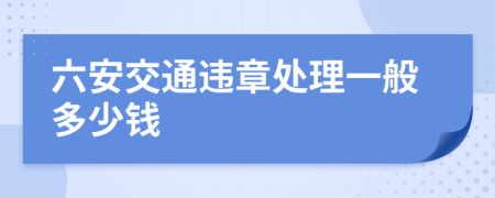 六安交通违章处理一般多少钱