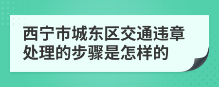 西宁市城东区交通违章处理的步骤是怎样的