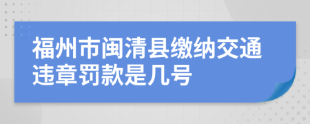 福州市闽清县缴纳交通违章罚款是几号