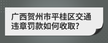 广西贺州市平桂区交通违章罚款如何收取?