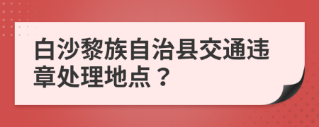 白沙黎族自治县交通违章处理地点？