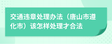 交通违章处理办法（唐山市遵化市）该怎样处理才合法