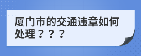 厦门市的交通违章如何处理？？？