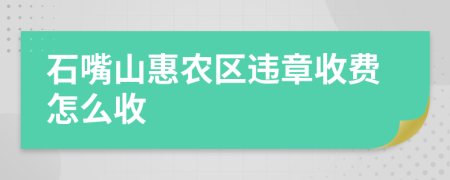 石嘴山惠农区违章收费怎么收