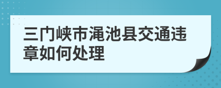 三门峡市渑池县交通违章如何处理