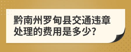 黔南州罗甸县交通违章处理的费用是多少?