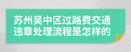 苏州吴中区过路费交通违章处理流程是怎样的