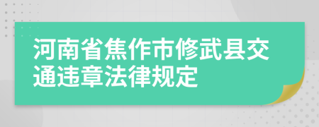 河南省焦作市修武县交通违章法律规定