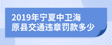 2019年宁夏中卫海原县交通违章罚款多少