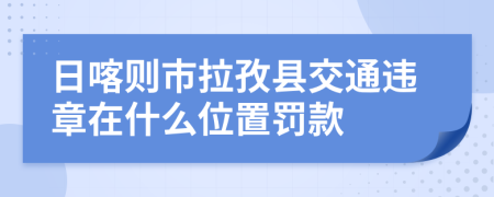 日喀则市拉孜县交通违章在什么位置罚款