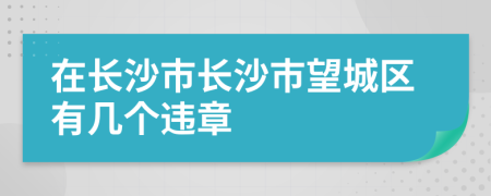 在长沙市长沙市望城区有几个违章