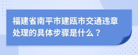 福建省南平市建瓯市交通违章处理的具体步骤是什么？