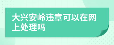 大兴安岭违章可以在网上处理吗