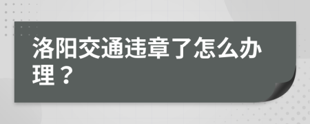 洛阳交通违章了怎么办理？