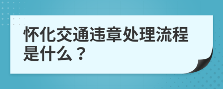 怀化交通违章处理流程是什么？