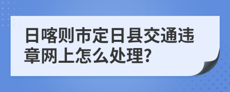 日喀则市定日县交通违章网上怎么处理?