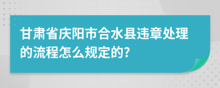 甘肃省庆阳市合水县违章处理的流程怎么规定的?